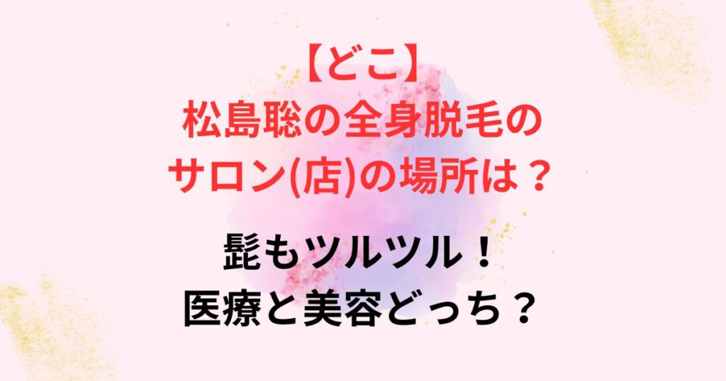 松島聡の全身脱毛のサロンの画像