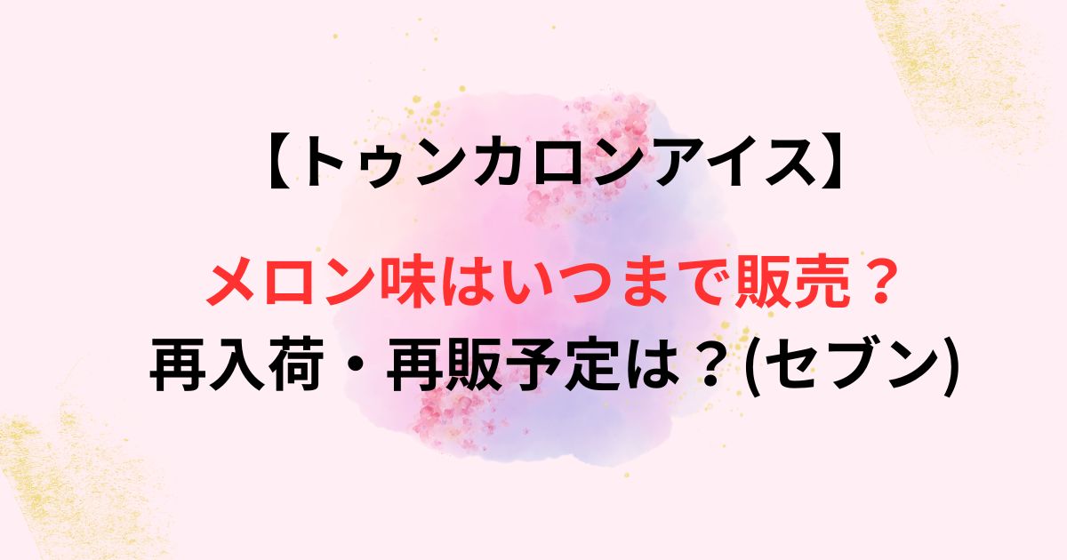 トゥンカロンアイスメロン味の販売期間の画像