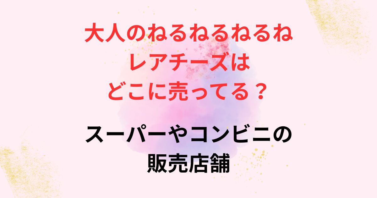 大人のねるねるねるねレアチーズの販売店舗画像